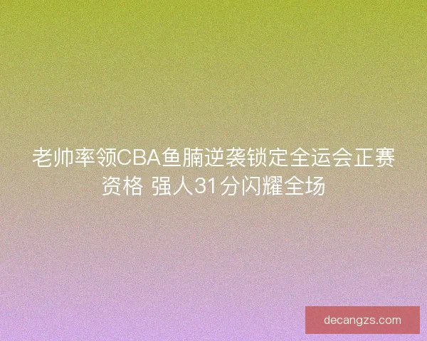 老帅率领CBA鱼腩逆袭锁定全运会正赛资格 强人31分闪耀全场
