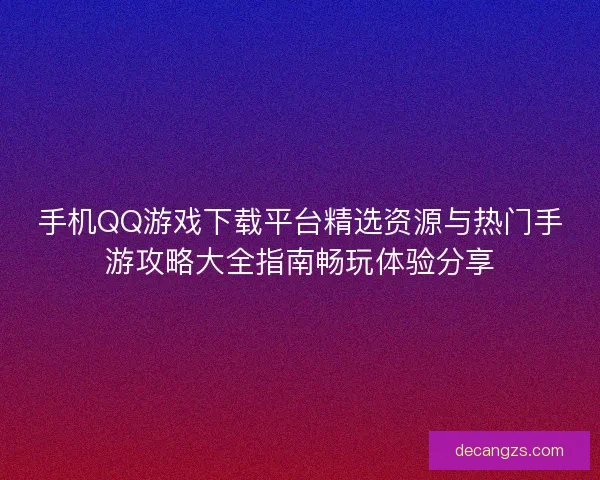 手机QQ游戏下载平台精选资源与热门手游攻略大全指南畅玩体验分享