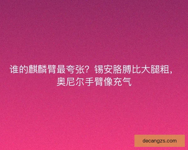 谁的麒麟臂最夸张？锡安胳膊比大腿粗，奥尼尔手臂像充气